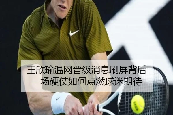 王欣瑜温网晋级消息刷屏背后 一场硬仗如何点燃球迷期待